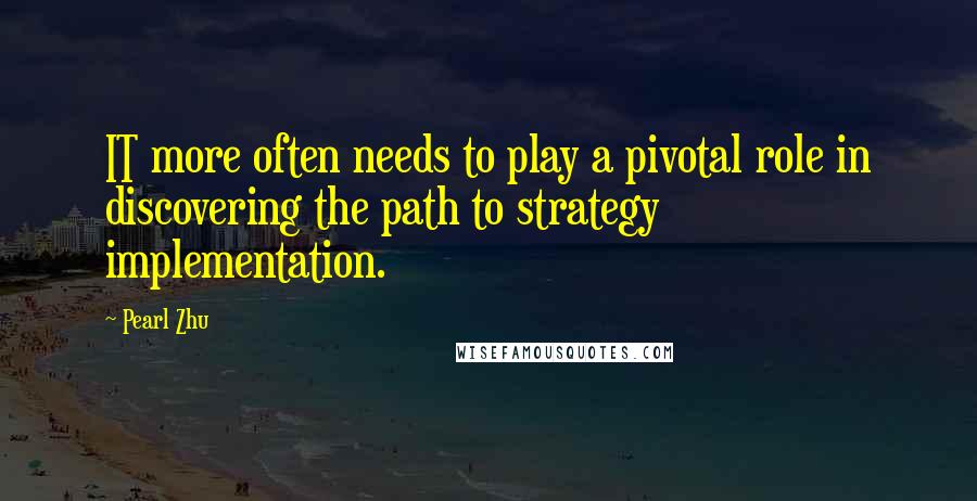 Pearl Zhu Quotes: IT more often needs to play a pivotal role in discovering the path to strategy implementation.