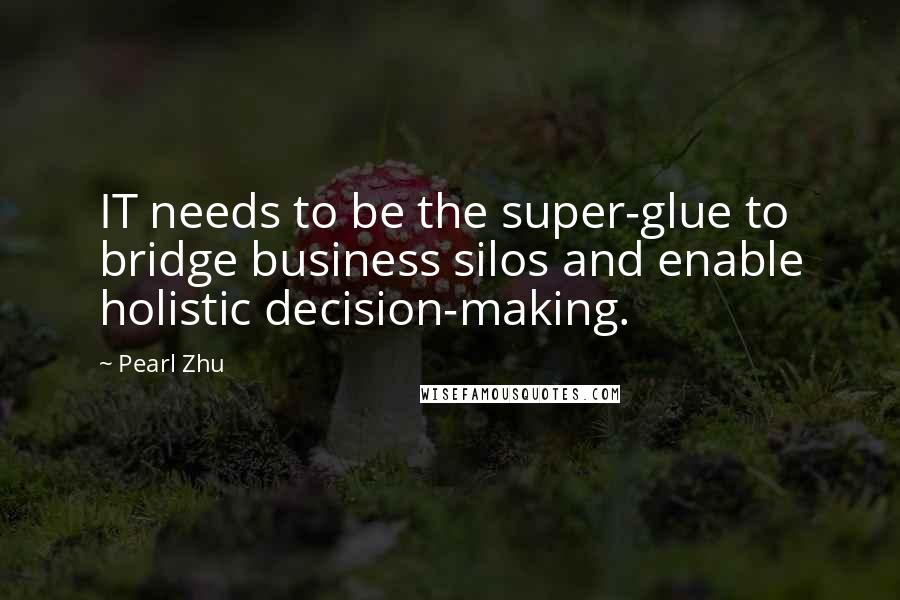Pearl Zhu Quotes: IT needs to be the super-glue to bridge business silos and enable holistic decision-making.