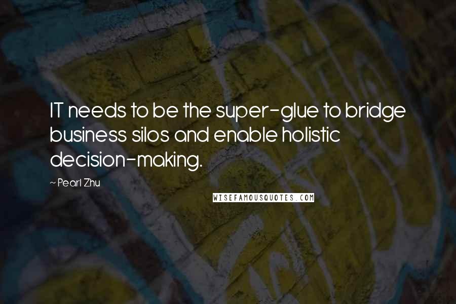 Pearl Zhu Quotes: IT needs to be the super-glue to bridge business silos and enable holistic decision-making.