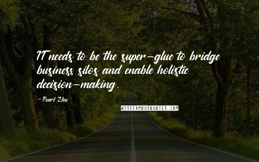 Pearl Zhu Quotes: IT needs to be the super-glue to bridge business silos and enable holistic decision-making.