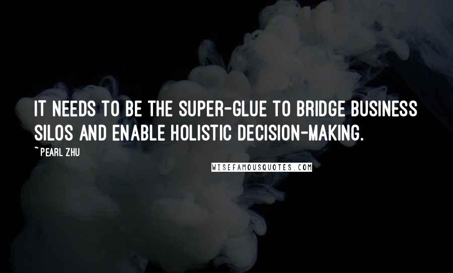 Pearl Zhu Quotes: IT needs to be the super-glue to bridge business silos and enable holistic decision-making.