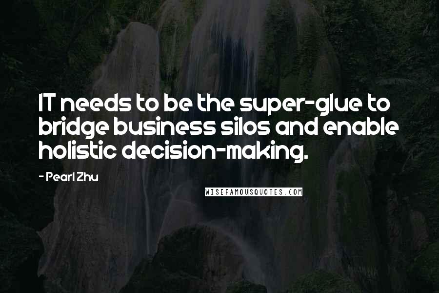 Pearl Zhu Quotes: IT needs to be the super-glue to bridge business silos and enable holistic decision-making.