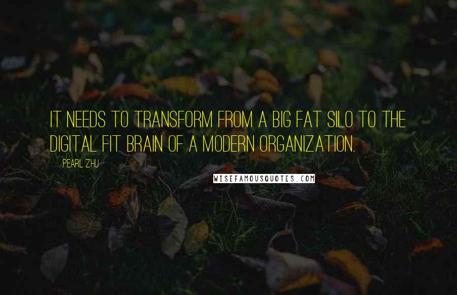 Pearl Zhu Quotes: IT needs to transform from a big fat silo to the digital fit brain of a modern organization.
