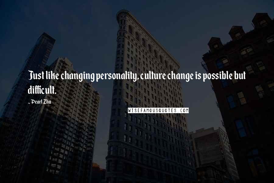 Pearl Zhu Quotes: Just like changing personality, culture change is possible but difficult.