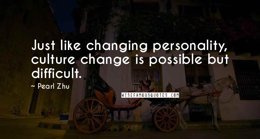 Pearl Zhu Quotes: Just like changing personality, culture change is possible but difficult.