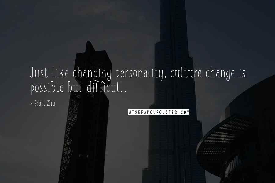 Pearl Zhu Quotes: Just like changing personality, culture change is possible but difficult.