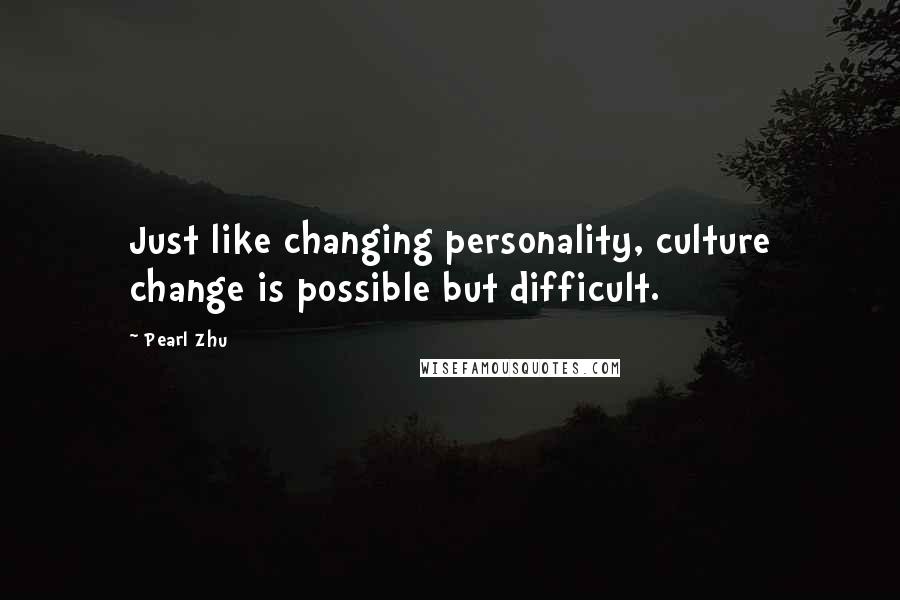 Pearl Zhu Quotes: Just like changing personality, culture change is possible but difficult.