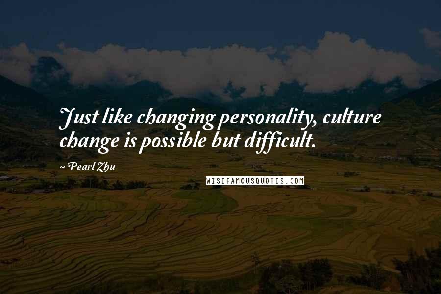 Pearl Zhu Quotes: Just like changing personality, culture change is possible but difficult.