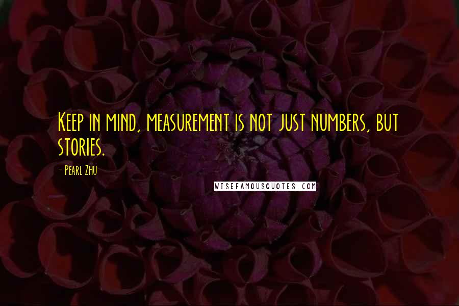 Pearl Zhu Quotes: Keep in mind, measurement is not just numbers, but stories.