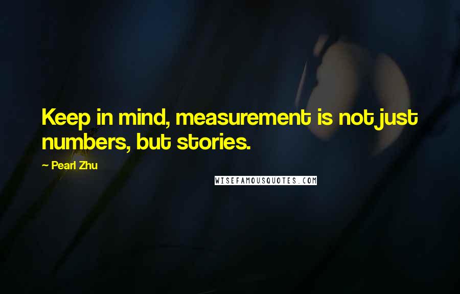 Pearl Zhu Quotes: Keep in mind, measurement is not just numbers, but stories.