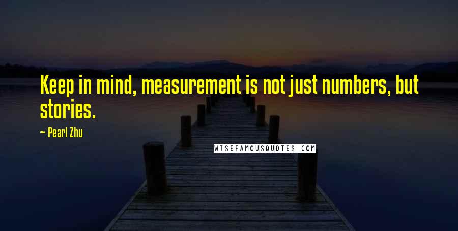 Pearl Zhu Quotes: Keep in mind, measurement is not just numbers, but stories.