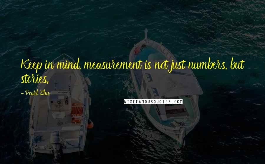 Pearl Zhu Quotes: Keep in mind, measurement is not just numbers, but stories.