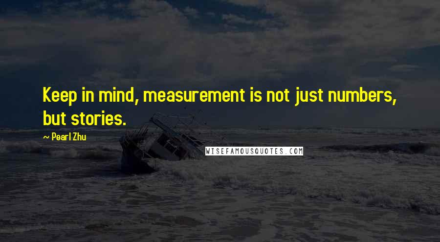 Pearl Zhu Quotes: Keep in mind, measurement is not just numbers, but stories.