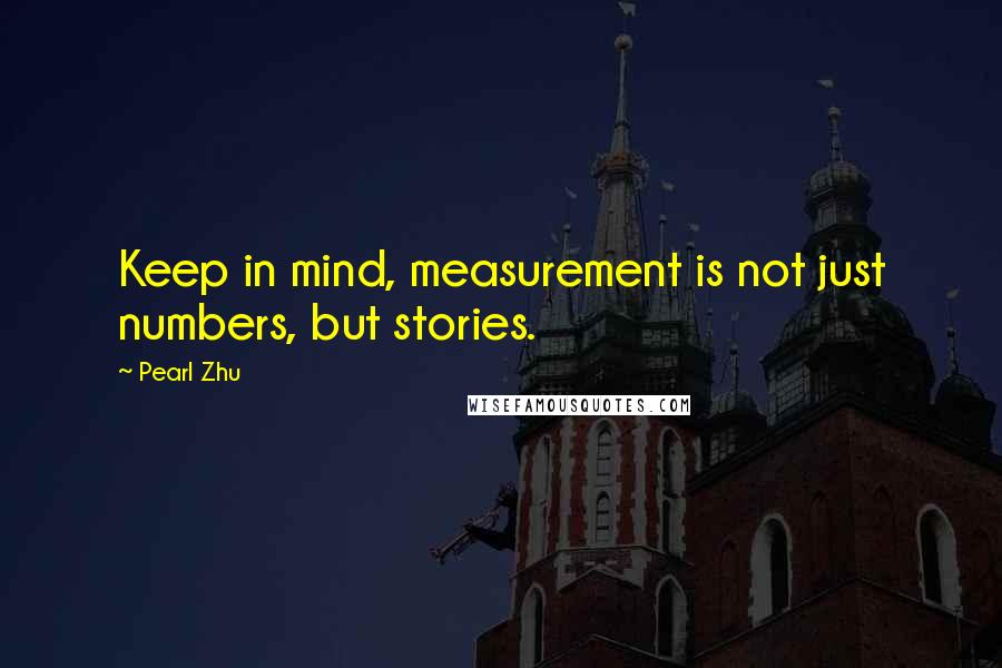 Pearl Zhu Quotes: Keep in mind, measurement is not just numbers, but stories.