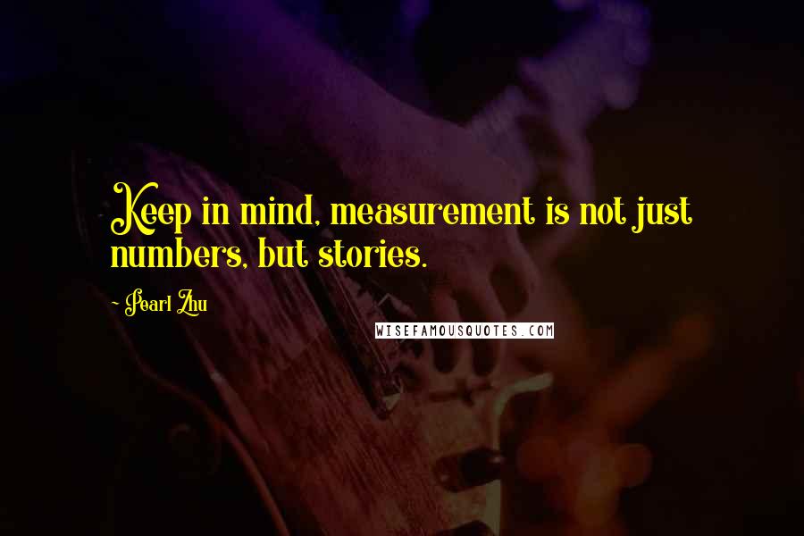 Pearl Zhu Quotes: Keep in mind, measurement is not just numbers, but stories.