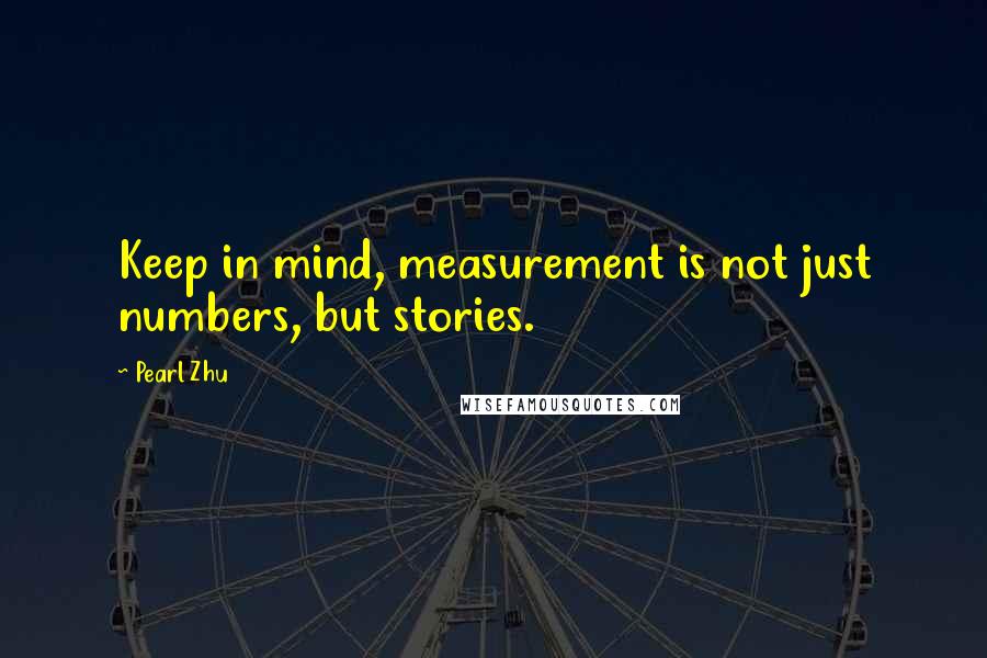 Pearl Zhu Quotes: Keep in mind, measurement is not just numbers, but stories.