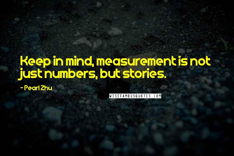 Pearl Zhu Quotes: Keep in mind, measurement is not just numbers, but stories.
