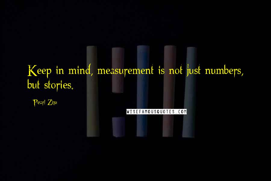 Pearl Zhu Quotes: Keep in mind, measurement is not just numbers, but stories.