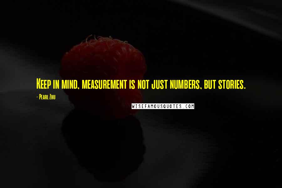 Pearl Zhu Quotes: Keep in mind, measurement is not just numbers, but stories.