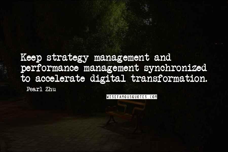Pearl Zhu Quotes: Keep strategy management and performance management synchronized to accelerate digital transformation.