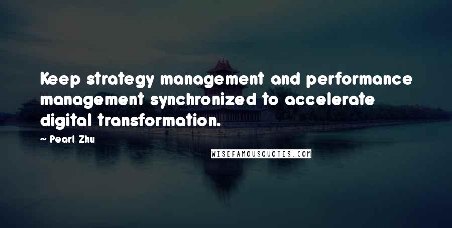 Pearl Zhu Quotes: Keep strategy management and performance management synchronized to accelerate digital transformation.