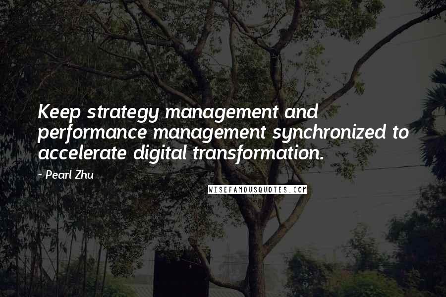 Pearl Zhu Quotes: Keep strategy management and performance management synchronized to accelerate digital transformation.