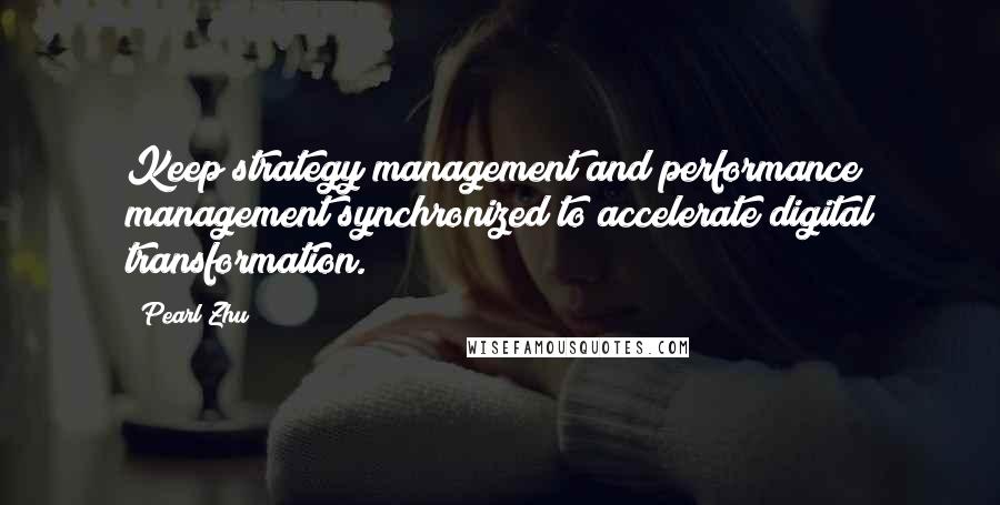 Pearl Zhu Quotes: Keep strategy management and performance management synchronized to accelerate digital transformation.