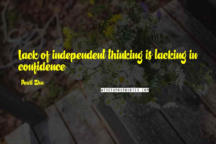 Pearl Zhu Quotes: Lack of independent thinking is lacking in confidence.