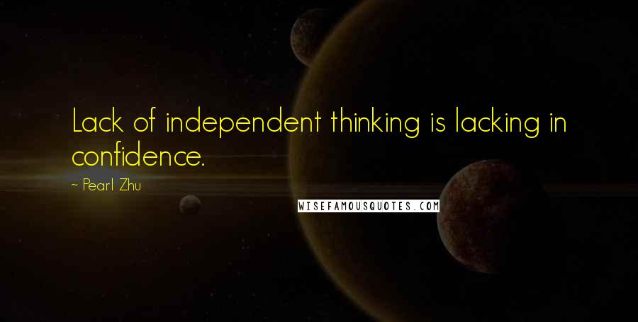 Pearl Zhu Quotes: Lack of independent thinking is lacking in confidence.