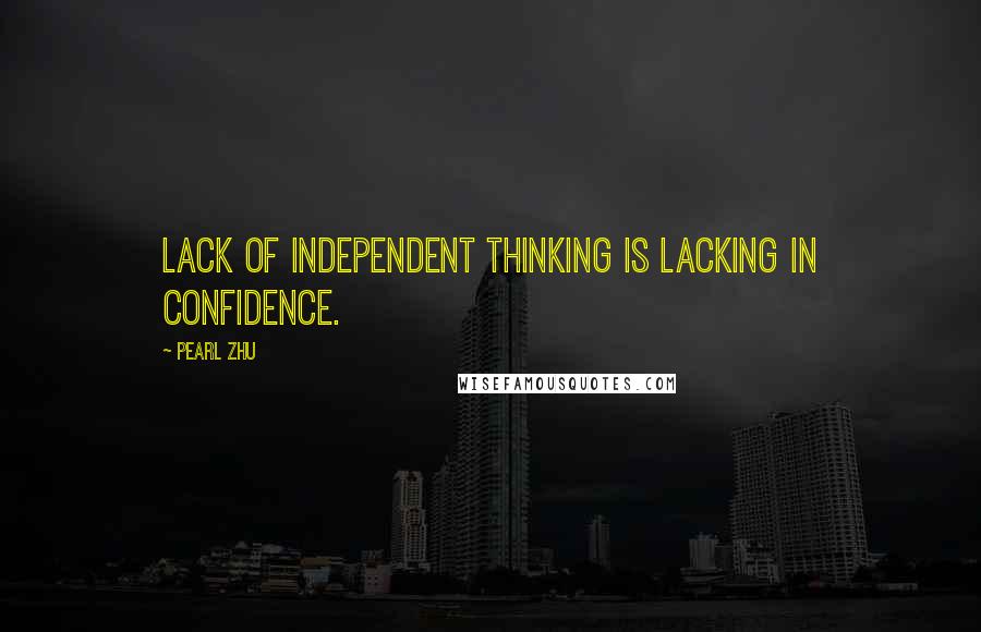 Pearl Zhu Quotes: Lack of independent thinking is lacking in confidence.