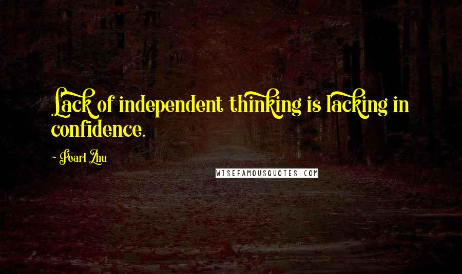 Pearl Zhu Quotes: Lack of independent thinking is lacking in confidence.