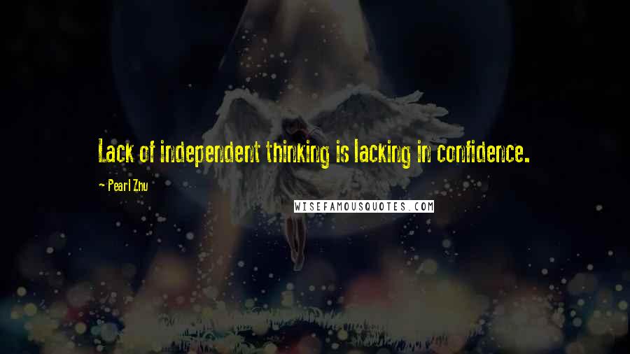 Pearl Zhu Quotes: Lack of independent thinking is lacking in confidence.