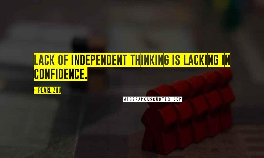 Pearl Zhu Quotes: Lack of independent thinking is lacking in confidence.