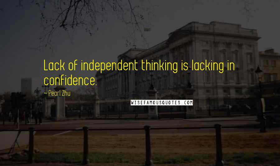 Pearl Zhu Quotes: Lack of independent thinking is lacking in confidence.