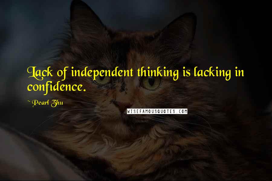 Pearl Zhu Quotes: Lack of independent thinking is lacking in confidence.