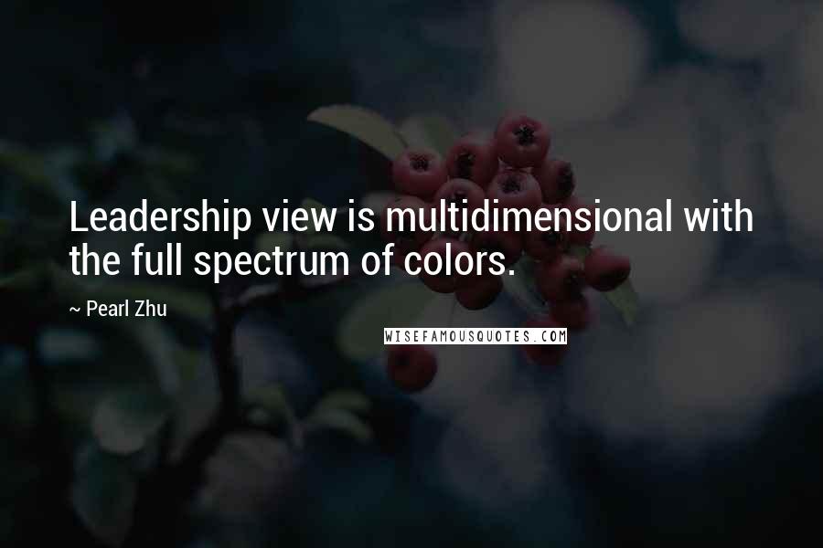 Pearl Zhu Quotes: Leadership view is multidimensional with the full spectrum of colors.