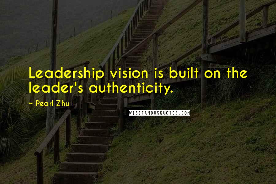 Pearl Zhu Quotes: Leadership vision is built on the leader's authenticity.