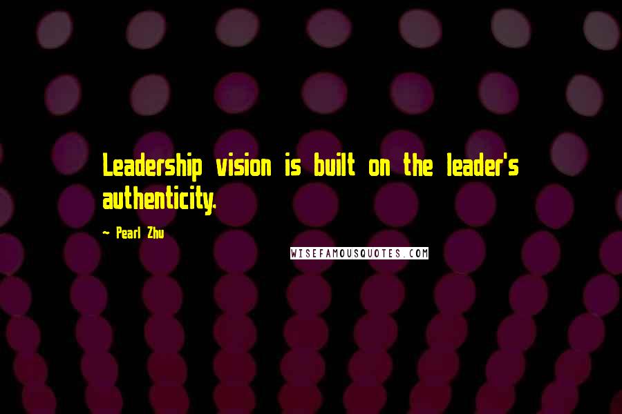 Pearl Zhu Quotes: Leadership vision is built on the leader's authenticity.