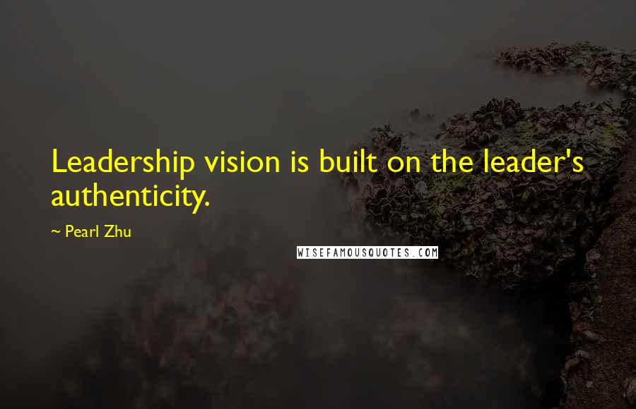 Pearl Zhu Quotes: Leadership vision is built on the leader's authenticity.