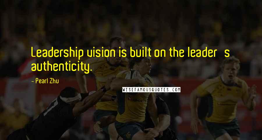 Pearl Zhu Quotes: Leadership vision is built on the leader's authenticity.