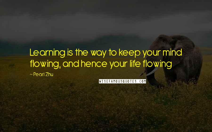 Pearl Zhu Quotes: Learning is the way to keep your mind flowing, and hence your life flowing
