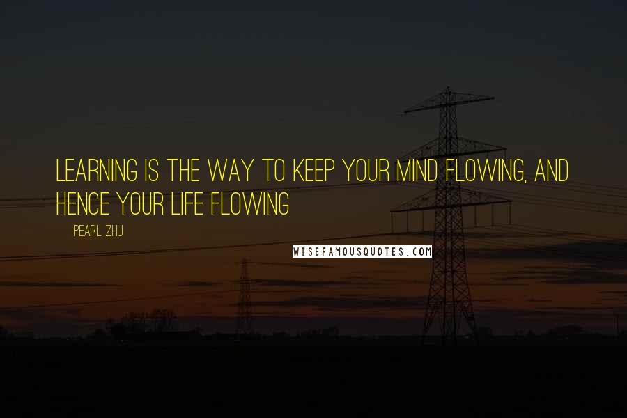 Pearl Zhu Quotes: Learning is the way to keep your mind flowing, and hence your life flowing