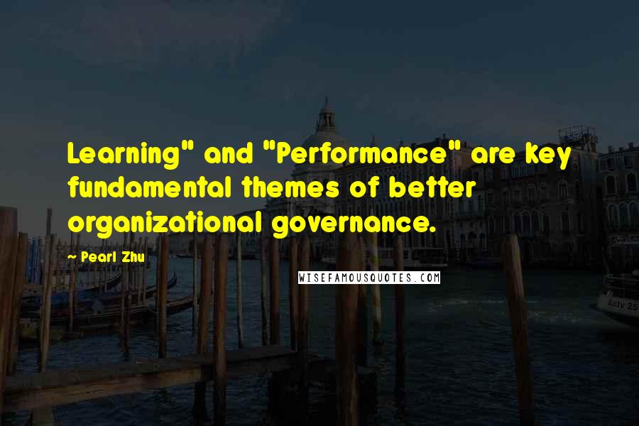 Pearl Zhu Quotes: Learning" and "Performance" are key fundamental themes of better organizational governance.