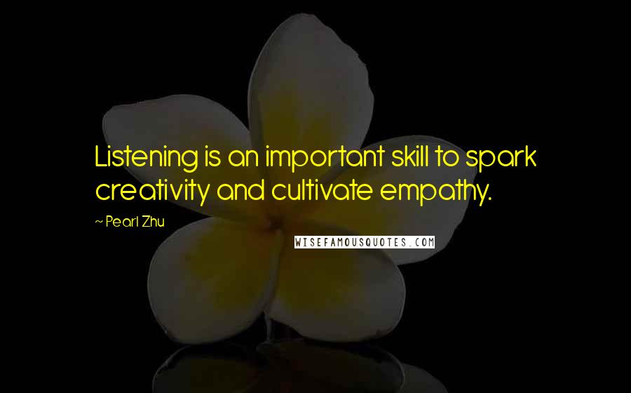 Pearl Zhu Quotes: Listening is an important skill to spark creativity and cultivate empathy.