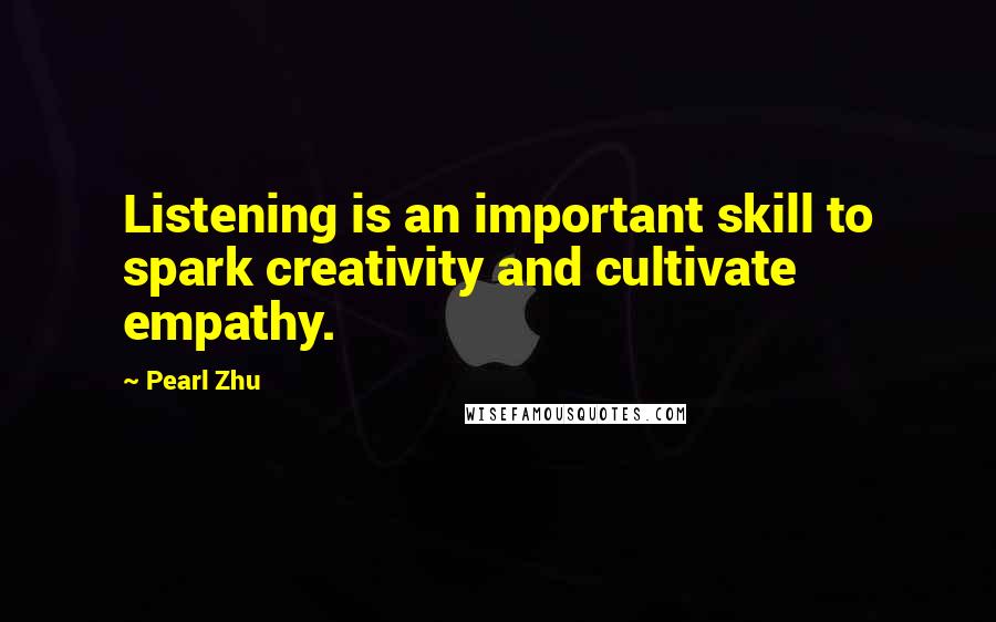 Pearl Zhu Quotes: Listening is an important skill to spark creativity and cultivate empathy.