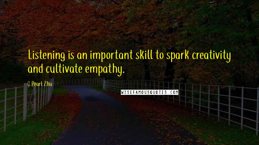 Pearl Zhu Quotes: Listening is an important skill to spark creativity and cultivate empathy.