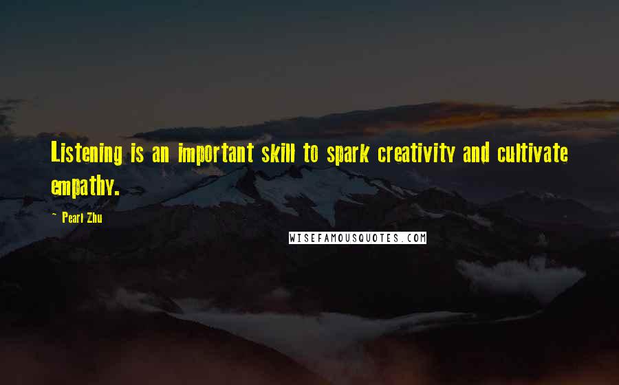 Pearl Zhu Quotes: Listening is an important skill to spark creativity and cultivate empathy.