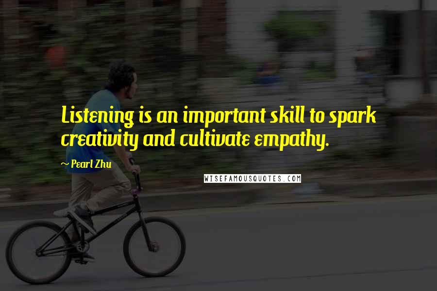Pearl Zhu Quotes: Listening is an important skill to spark creativity and cultivate empathy.