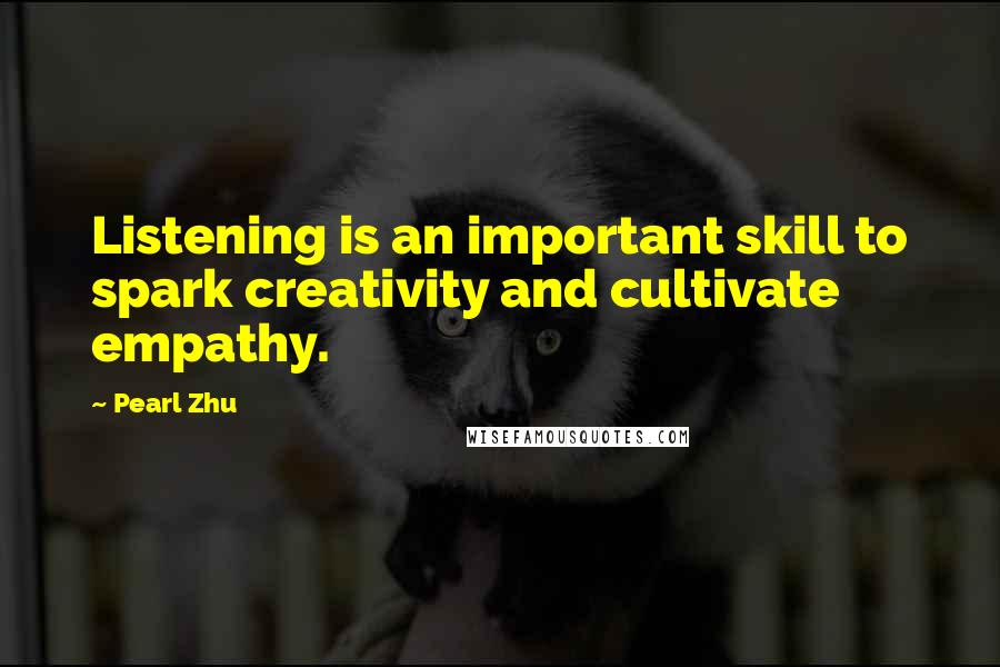 Pearl Zhu Quotes: Listening is an important skill to spark creativity and cultivate empathy.