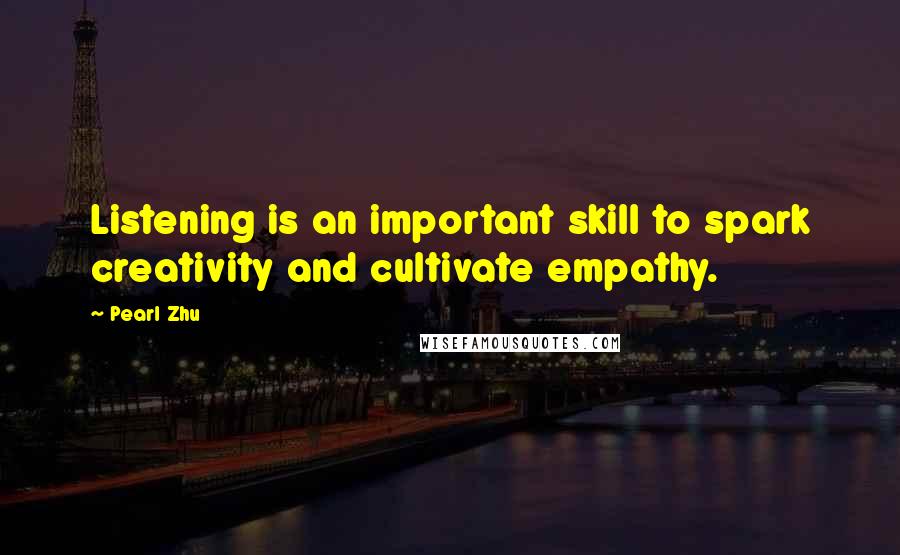 Pearl Zhu Quotes: Listening is an important skill to spark creativity and cultivate empathy.